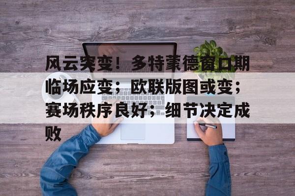 ayx app-风云突变！多特蒙德窗口期临场应变；欧联版图或变；赛场秩序良好；细节决定成败-ayx app